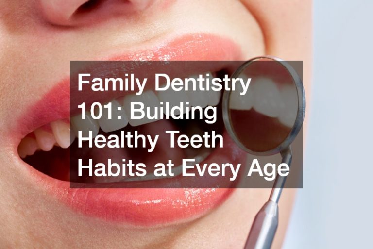 Family Dentistry 101  Building Healthy Teeth Habits at Every Age