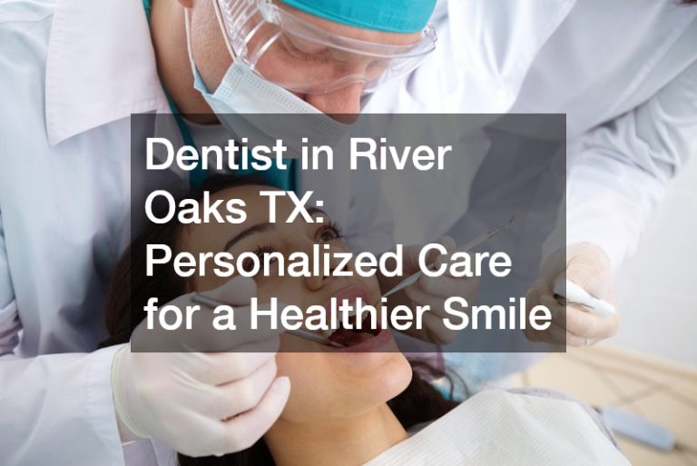 Dentist in River Oaks TX  Personalized Care for a Healthier Smile